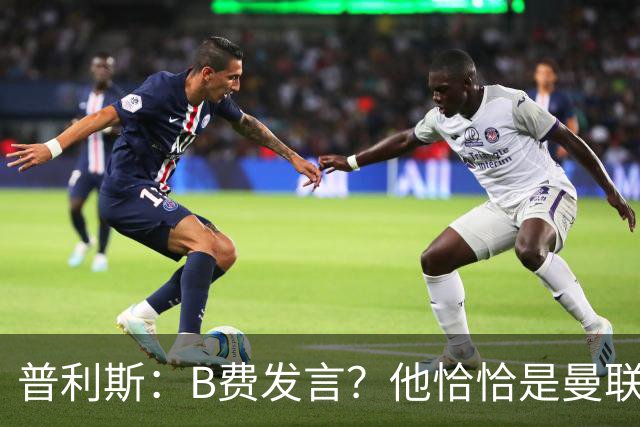 普利斯：B费发言？他恰恰是曼联不愿拼抢、不愿奔跑的缩影