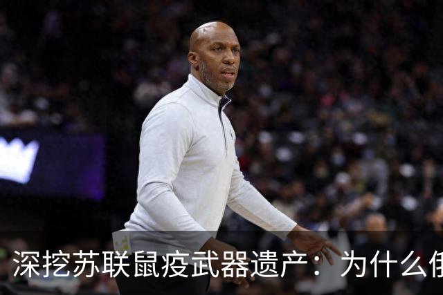 深挖苏联鼠疫武器遗产：为什么俄罗斯至今保留顶级鼠疫绝密研究所