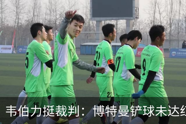 韦伯力挺裁判：博特曼铲球未达红牌标准，VAR不应改判